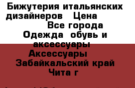 Бижутерия итальянских дизайнеров › Цена ­ 1500-3800 - Все города Одежда, обувь и аксессуары » Аксессуары   . Забайкальский край,Чита г.